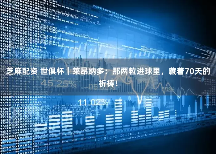 芝麻配资 世俱杯｜莱昂纳多：那两粒进球里，藏着70天的祈祷！