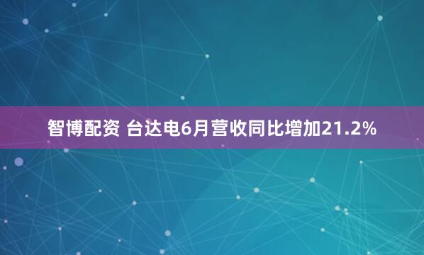 智博配资 台达电6月营收同比增加21.2%