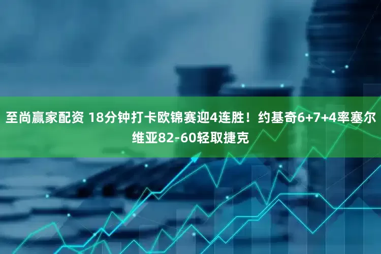 至尚赢家配资 18分钟打卡欧锦赛迎4连胜！约基奇6+7+4率塞尔维亚82-60轻取捷克