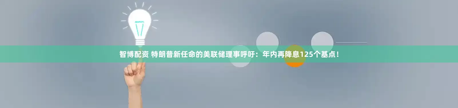 智博配资 特朗普新任命的美联储理事呼吁：年内再降息125个基点！