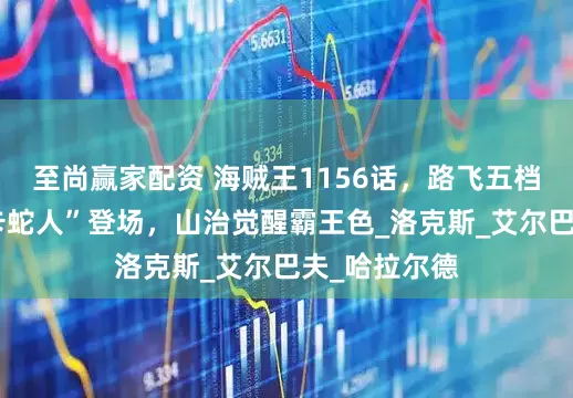 至尚赢家配资 海贼王1156话，路飞五档新形态“尼卡蛇人”登场，山治觉醒霸王色_洛克斯_艾尔巴夫_哈拉尔德