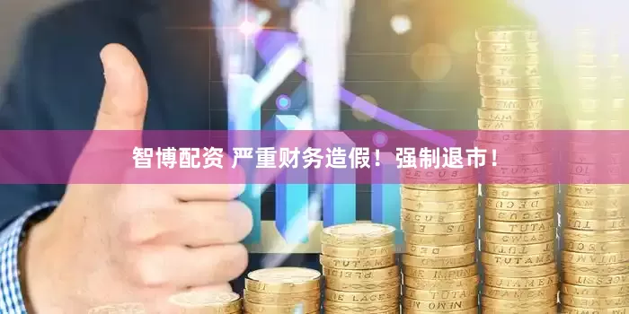 智博配资 严重财务造假！强制退市！