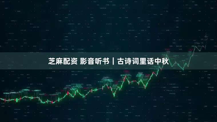 芝麻配资 影音听书｜古诗词里话中秋