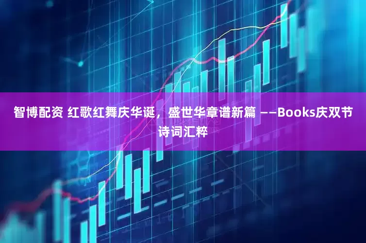 智博配资 红歌红舞庆华诞，盛世华章谱新篇 ——Books庆双节诗词汇粹