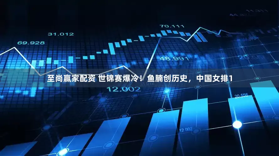 至尚赢家配资 世锦赛爆冷！鱼腩创历史，中国女排1