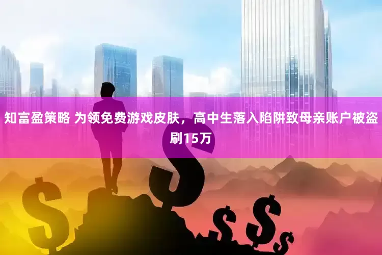 知富盈策略 为领免费游戏皮肤，高中生落入陷阱致母亲账户被盗刷15万
