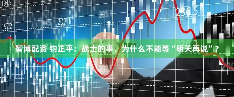 智博配资 钧正平：战士的事，为什么不能等“明天再说”？