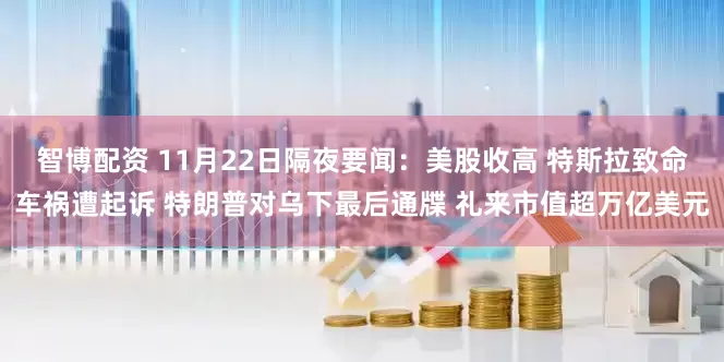 智博配资 11月22日隔夜要闻：美股收高 特斯拉致命车祸遭起诉 特朗普对乌下最后通牒 礼来市值超万亿美元