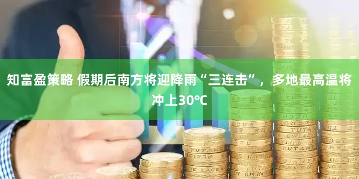 知富盈策略 假期后南方将迎降雨“三连击”，多地最高温将冲上30℃