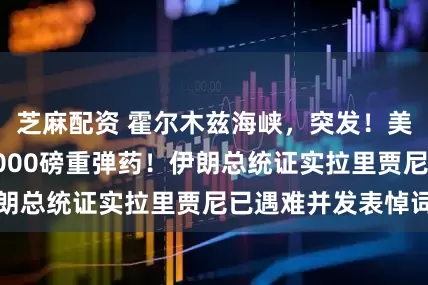 芝麻配资 霍尔木兹海峡，突发！美军，投下多枚5000磅重弹药！伊朗总统证实拉里贾尼已遇难并发表悼词