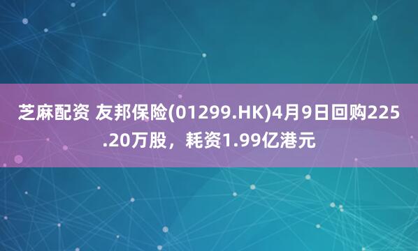 芝麻配资 友邦保险(01299.HK)4月9日回购225.20万股，耗资1.99亿港元
