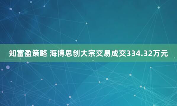 知富盈策略 海博思创大宗交易成交334.32万元